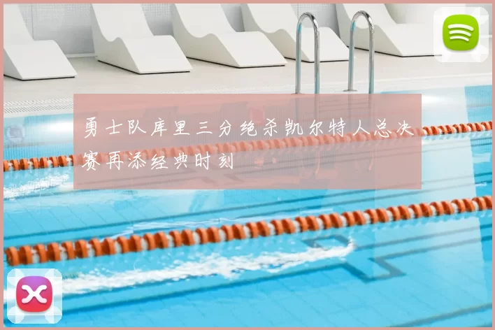 勇士队库里三分绝杀凯尔特人总决赛再添经典时刻