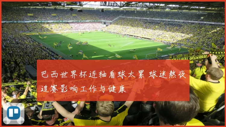 巴西世界杯连轴看球太累 球迷熬夜追赛影响工作与健康