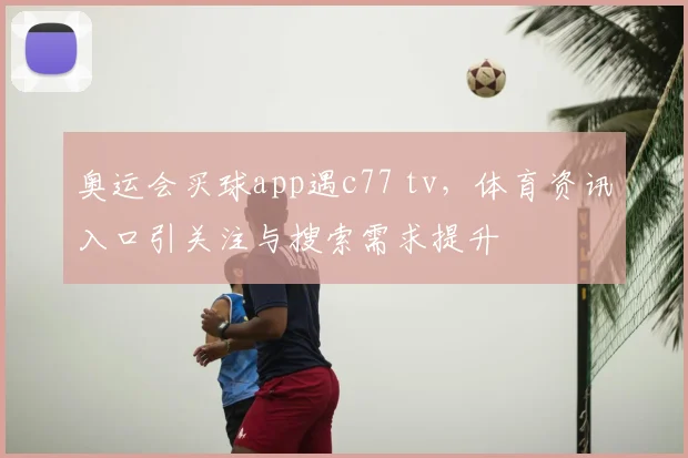 奥运会买球app遇c77 tv,体育资讯入口引关注与搜索需求提升
