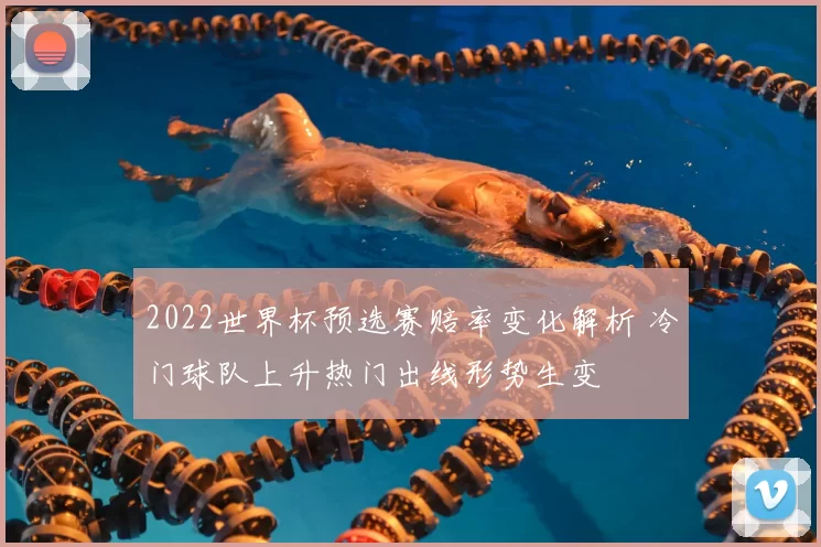 2022世界杯预选赛赔率变化解析 冷门球队上升热门出线形势生变