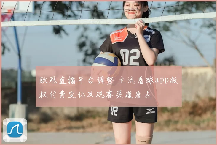 欧冠直播平台调整 主流看球app版权付费变化及观赛渠道看点