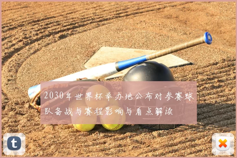 2030年世界杯举办地公布对参赛球队备战与赛程影响与看点解读