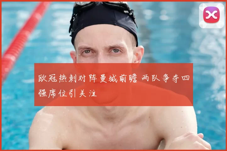 欧冠热刺对阵曼城前瞻 两队争夺四强席位引关注