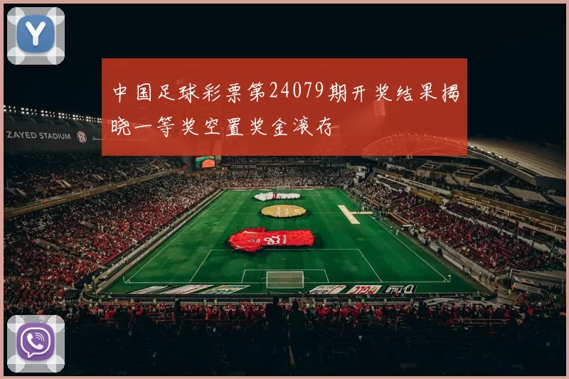 中国足球彩票第24079期开奖结果揭晓一等奖空置奖金滚存