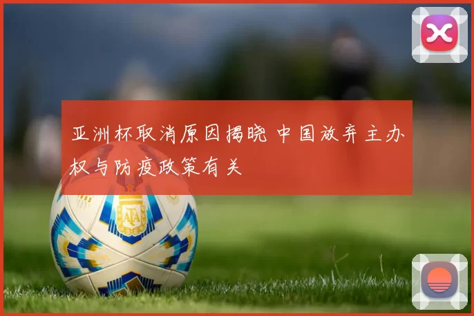 亚洲杯取消原因揭晓 中国放弃主办权与防疫政策有关