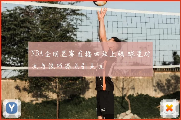 NBA全明星赛直播回放上线 球星对决与技巧亮点引关注