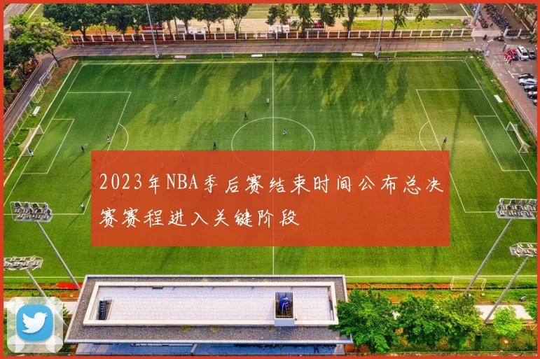 2023年NBA季后赛结束时间公布总决赛赛程进入关键阶段