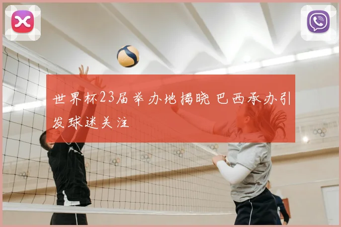 世界杯23届举办地揭晓 巴西承办引发球迷关注