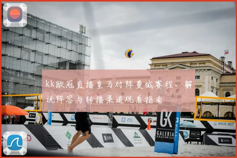 kk欧冠直播皇马对阵曼城赛程、解说阵容与转播渠道观看指南