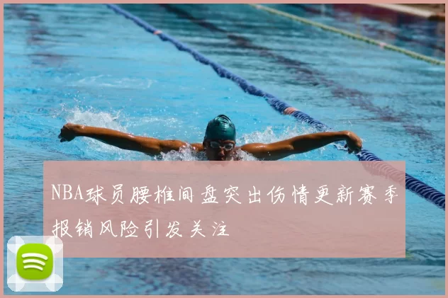 NBA球员腰椎间盘突出伤情更新赛季报销风险引发关注