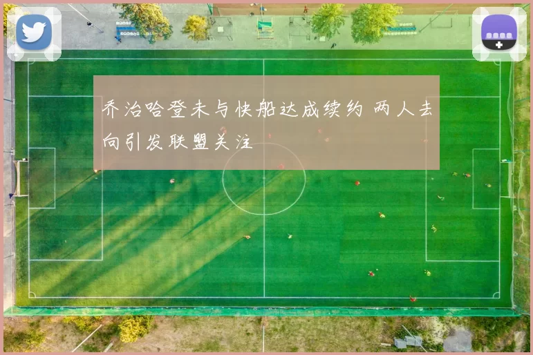 乔治哈登未与快船达成续约 两人去向引发联盟关注