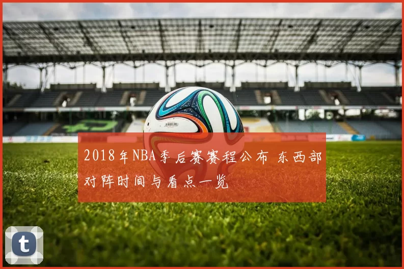 2018年NBA季后赛赛程公布 东西部对阵时间与看点一览