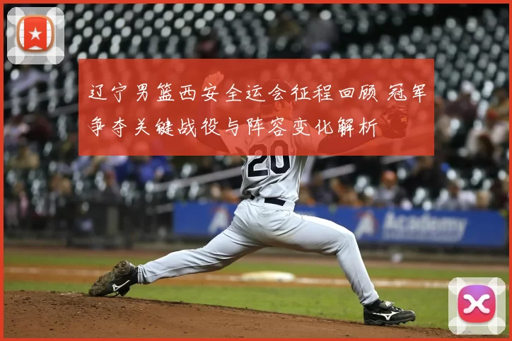 辽宁男篮西安全运会征程回顾 冠军争夺关键战役与阵容变化解析