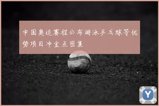 中国奥运赛程公布游泳乒乓球等优势项目冲金点密集