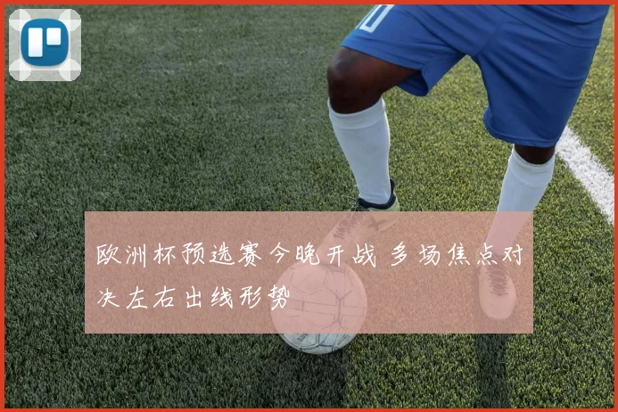 欧洲杯预选赛今晚开战 多场焦点对决左右出线形势
