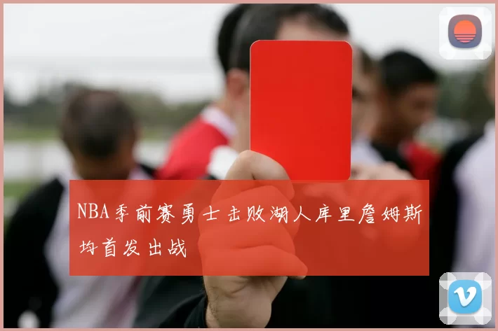 NBA季前赛勇士击败湖人库里詹姆斯均首发出战