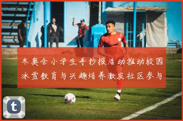 冬奥会小学生手抄报活动推动校园冰雪教育与兴趣培养激发社区参与