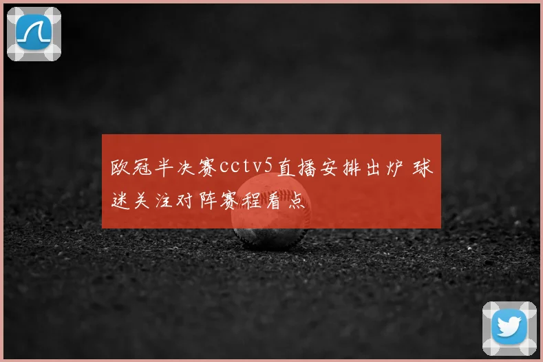 欧冠半决赛cctv5直播安排出炉 球迷关注对阵赛程看点