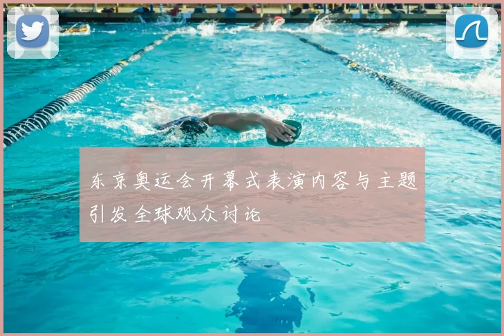 东京奥运会开幕式表演内容与主题引发全球观众讨论