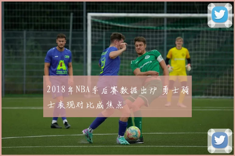 2018年NBA季后赛数据出炉 勇士骑士表现对比成焦点