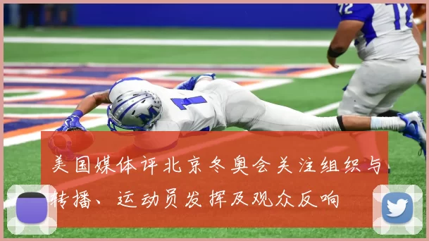 美国媒体评北京冬奥会关注组织与转播、运动员发挥及观众反响