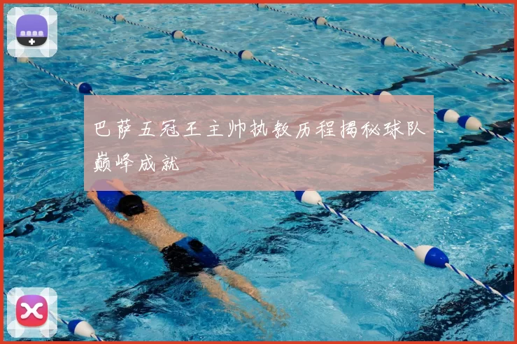 巴萨五冠王主帅执教历程揭秘球队巅峰成就