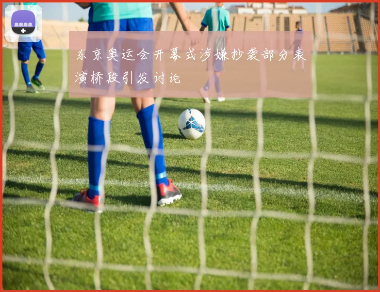 东京奥运会开幕式涉嫌抄袭部分表演桥段引发讨论