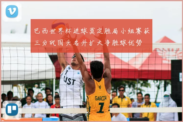 巴西世界杯进球奠定胜局小组赛获三分巩固头名并扩大净胜球优势