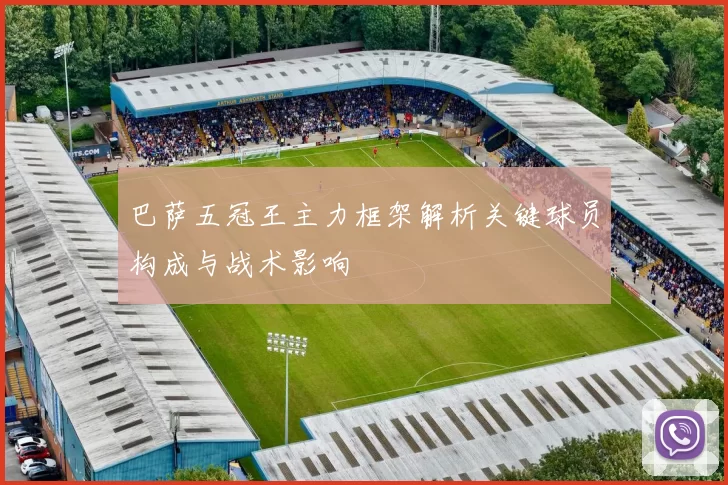 巴萨五冠王主力框架解析关键球员构成与战术影响