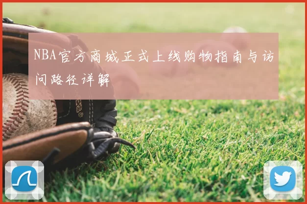 NBA官方商城正式上线购物指南与访问路径详解