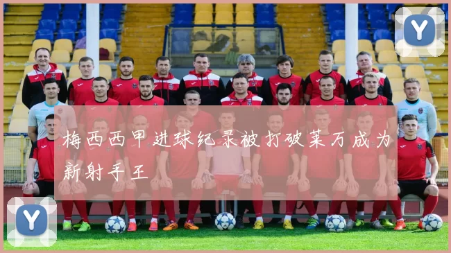 梅西西甲进球纪录被打破莱万成为新射手王