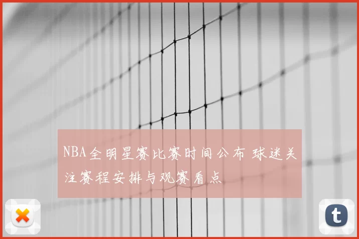 NBA全明星赛比赛时间公布 球迷关注赛程安排与观赛看点