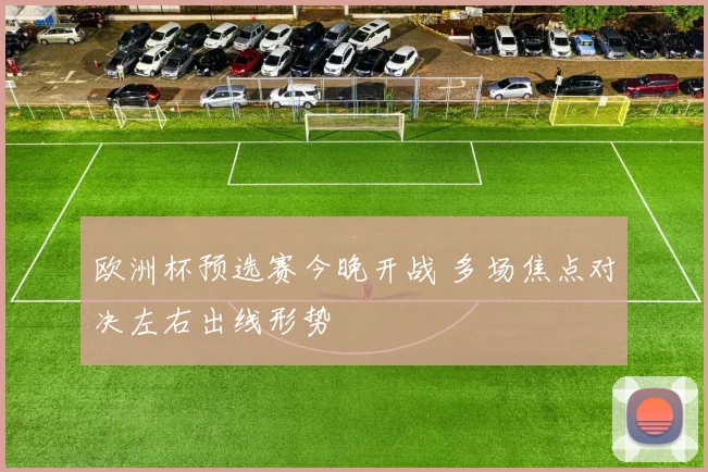 欧洲杯预选赛今晚开战 多场焦点对决左右出线形势