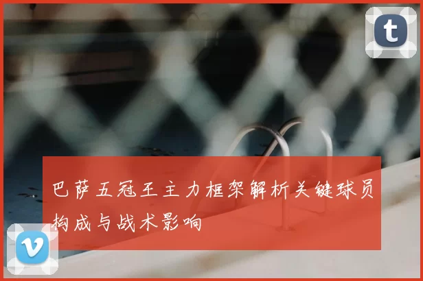 巴萨五冠王主力框架解析关键球员构成与战术影响