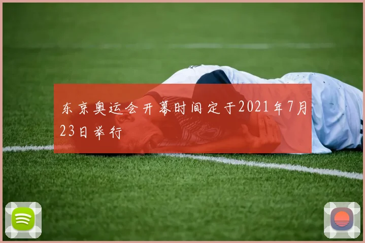 东京奥运会开幕时间定于2021年7月23日举行
