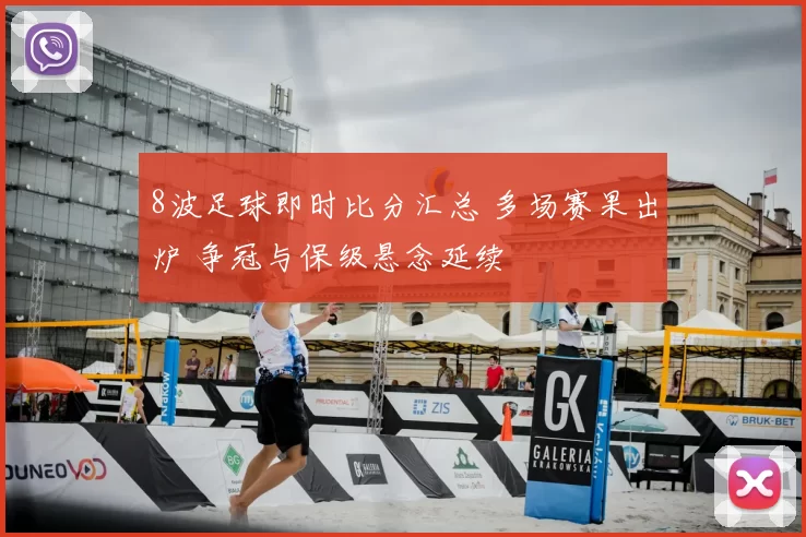 8波足球即时比分汇总 多场赛果出炉 争冠与保级悬念延续