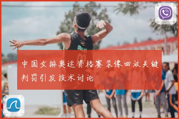 中国女排奥运资格赛录像回放关键判罚引发技术讨论