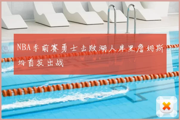 NBA季前赛勇士击败湖人库里詹姆斯均首发出战