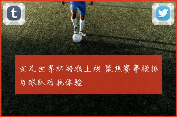 女足世界杯游戏上线 聚焦赛事模拟与球队对抗体验