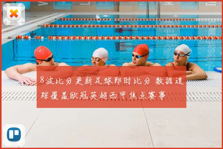 8波比分更新足球即时比分 数据追踪覆盖欧冠英超西甲焦点赛事