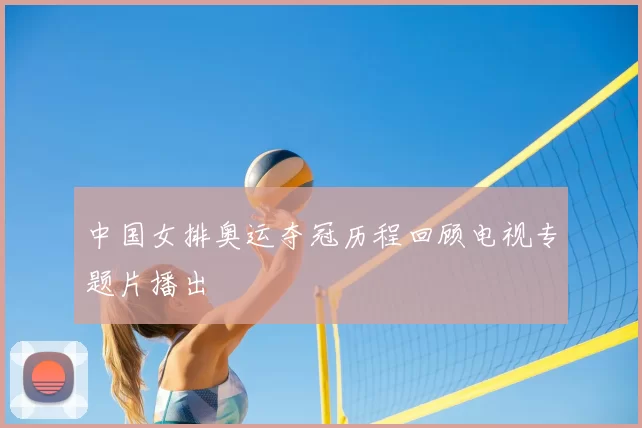 中国女排奥运夺冠历程回顾电视专题片播出