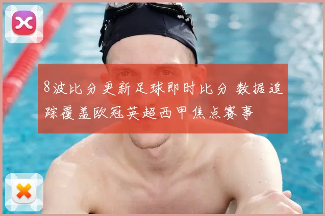 8波比分更新足球即时比分 数据追踪覆盖欧冠英超西甲焦点赛事