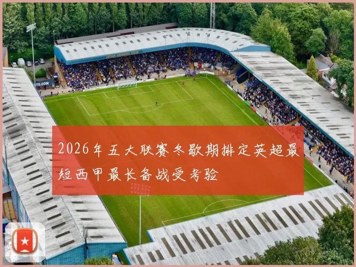 2026年五大联赛冬歇期排定英超最短西甲最长备战受考验