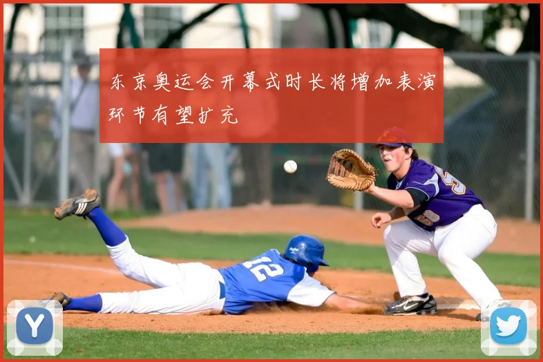 东京奥运会开幕式时长将增加表演环节有望扩充