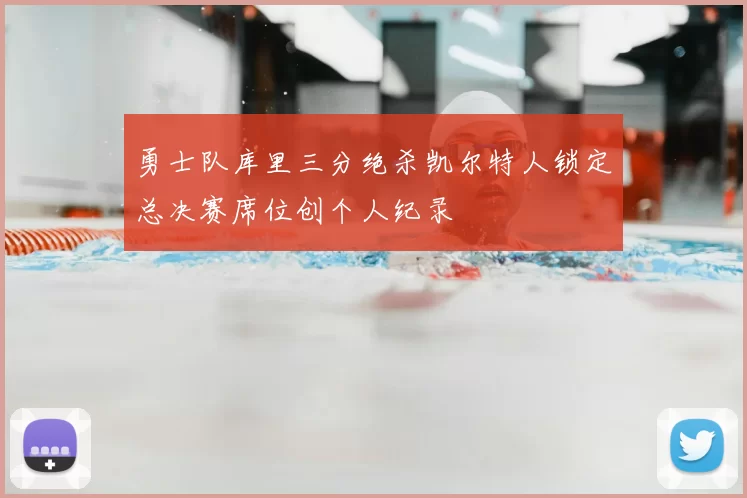 勇士队库里三分绝杀凯尔特人锁定总决赛席位创个人纪录