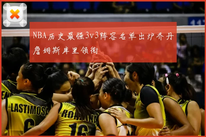 NBA历史最强3v3阵容名单出炉乔丹詹姆斯库里领衔